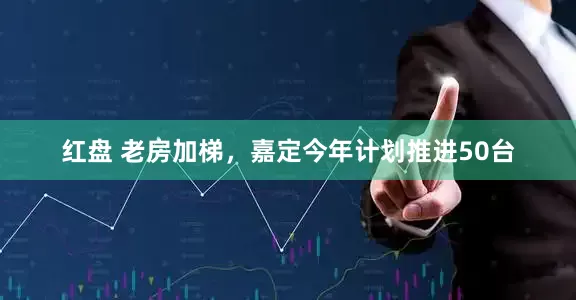 红盘 老房加梯，嘉定今年计划推进50台
