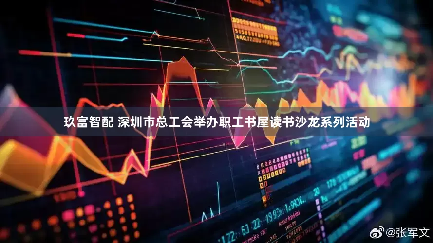 玖富智配 深圳市总工会举办职工书屋读书沙龙系列活动