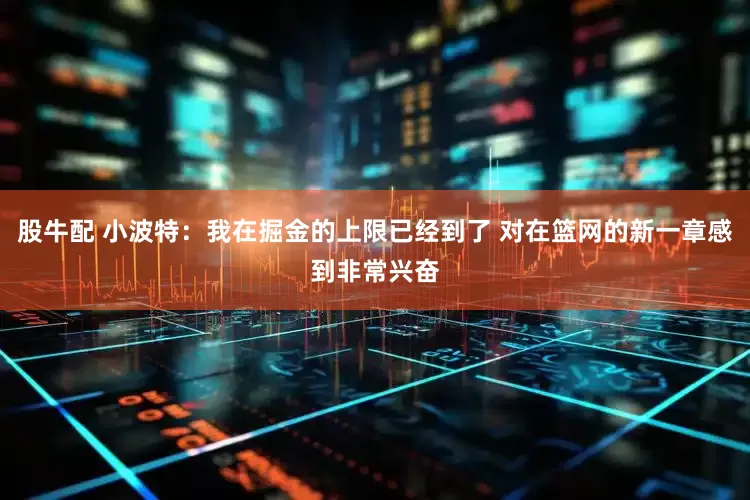 股牛配 小波特：我在掘金的上限已经到了 对在篮网的新一章感到非常兴奋