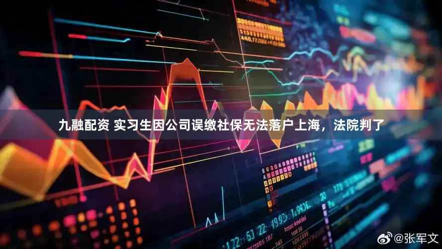 九融配资 实习生因公司误缴社保无法落户上海，法院判了