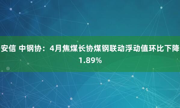 安信 中钢协：4月焦煤长协煤钢联动浮动值环比下降1.89%