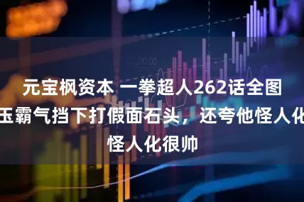 元宝枫资本 一拳超人262话全图，埼玉霸气挡下打假面石头，还夸他怪人化很帅